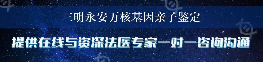 三明永安万核基因亲子鉴定